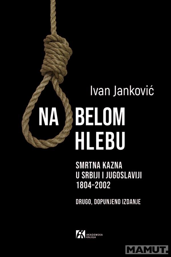 NA BELOM HLEBU. SMRTNA KAZNA U SRBIJI I JUGOSLAVIJI 1804–2002 