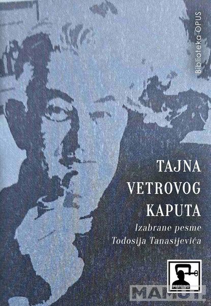 TAJNA VETROVOG KAPUTA: IZABRANE PESME TODOSIJA TANASIJEVIĆA 